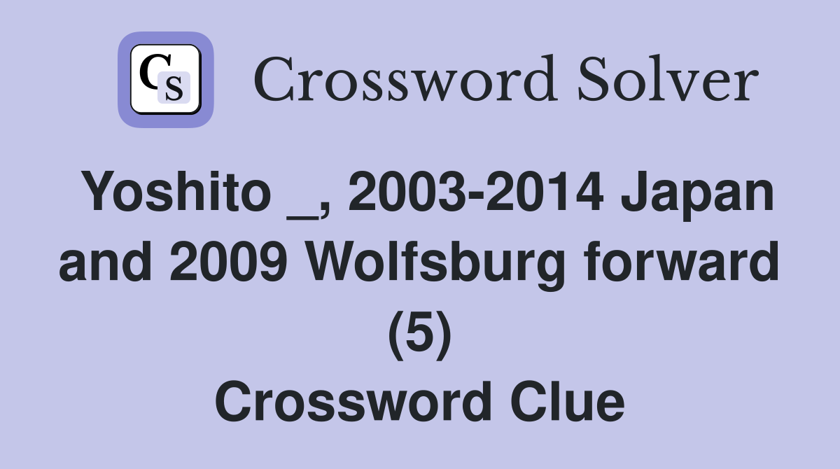 Yoshito _, 2003-2014 Japan and 2009 Wolfsburg forward (5) Crossword Clue