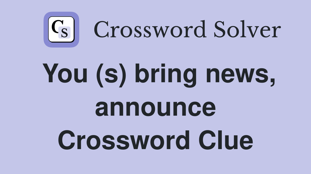 You (s) bring news, announce Crossword Clue