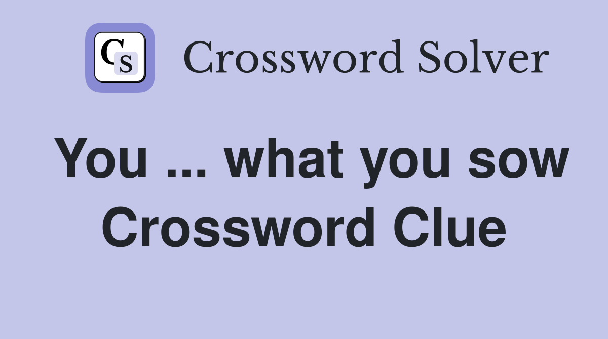 You ... what you sow Crossword Clue