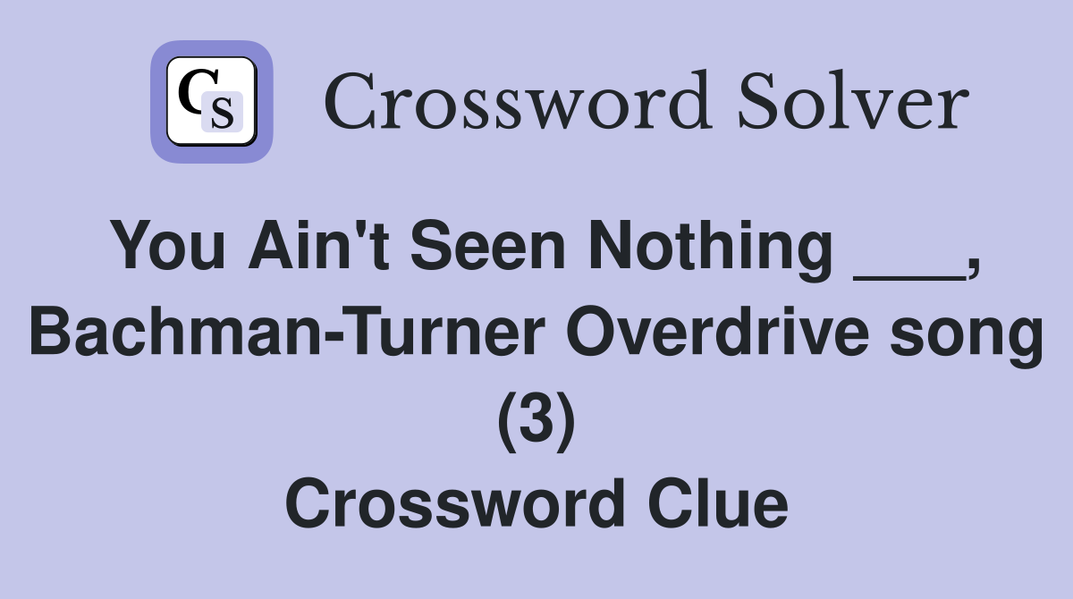 You Ain't Seen Nothing ___, Bachman-Turner Overdrive song (3) Crossword Clue