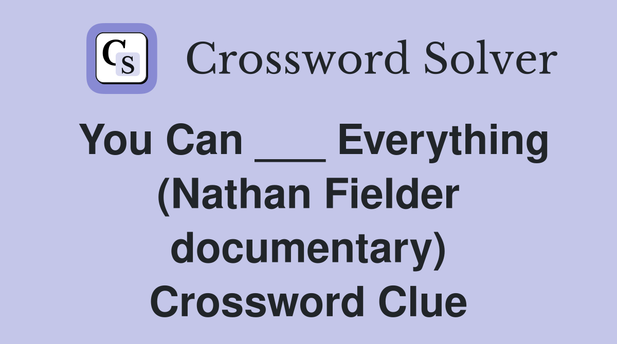 You Can ___ Everything (Nathan Fielder documentary) Crossword Clue