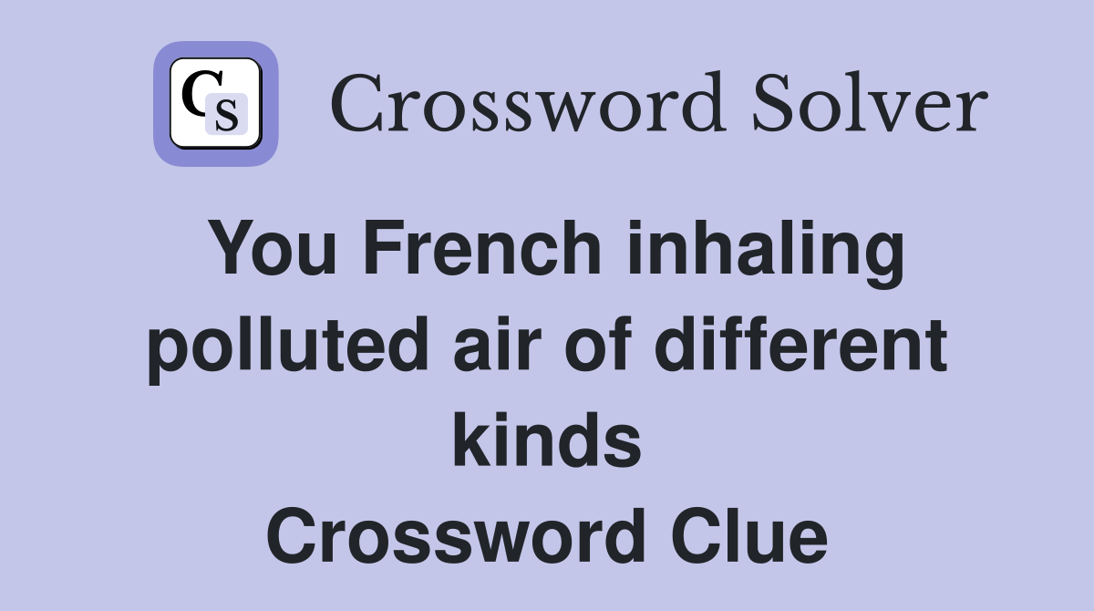 You French inhaling polluted air of different kinds Crossword Clue