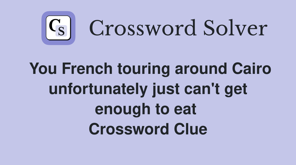 You French touring around Cairo unfortunately just can't get enough to eat  Crossword Clue