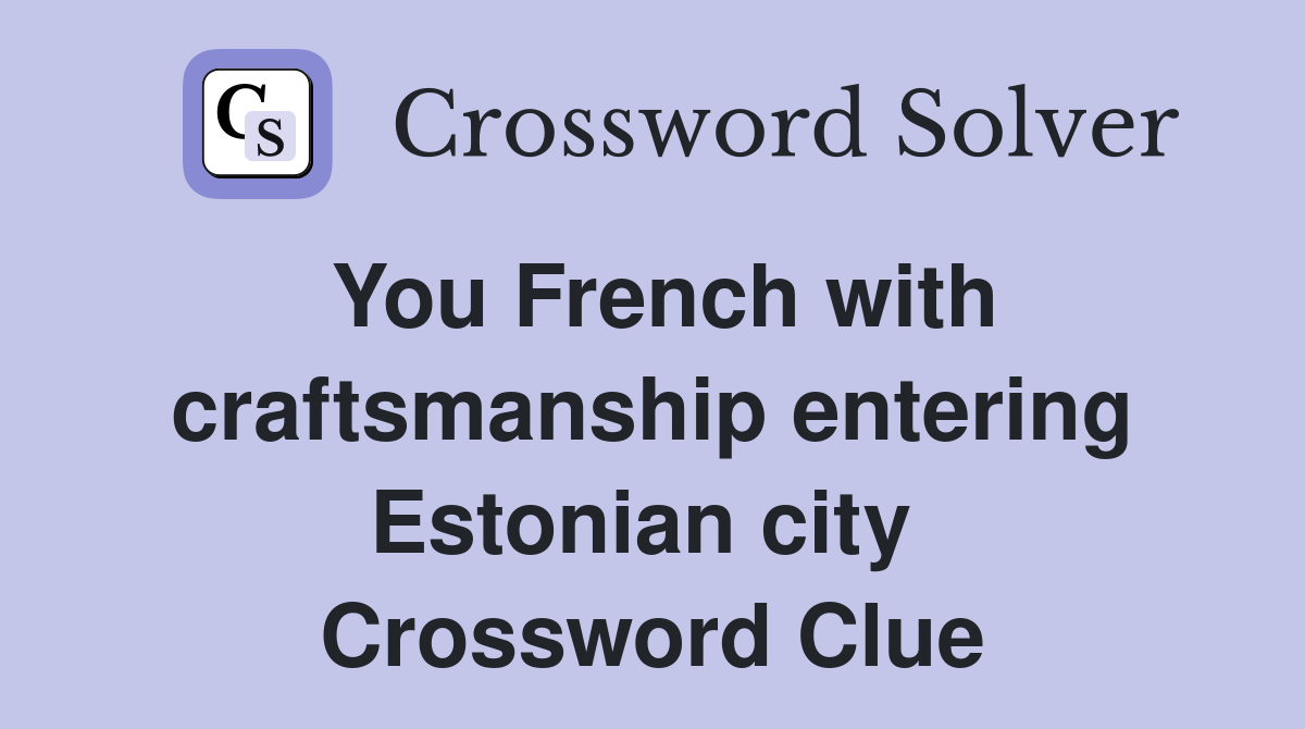 You French with craftsmanship entering Estonian city  Crossword Clue