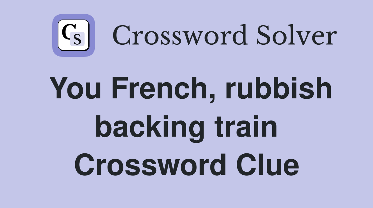 You French, rubbish backing train Crossword Clue