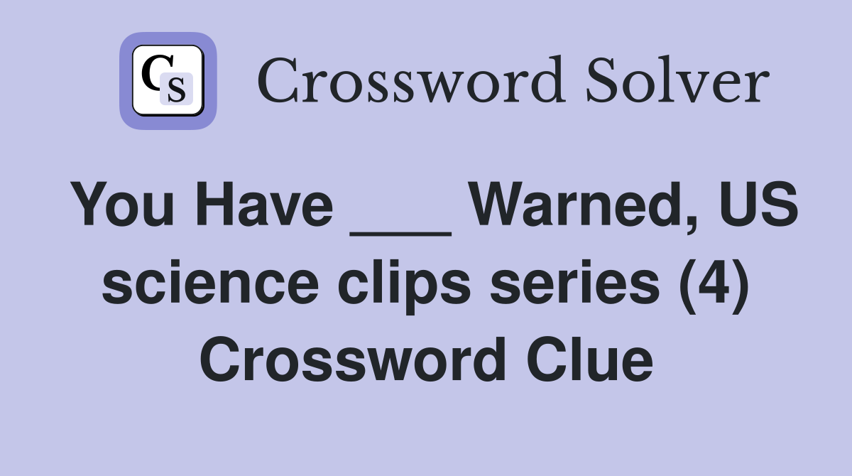 You Have ___ Warned, US science clips series (4) Crossword Clue