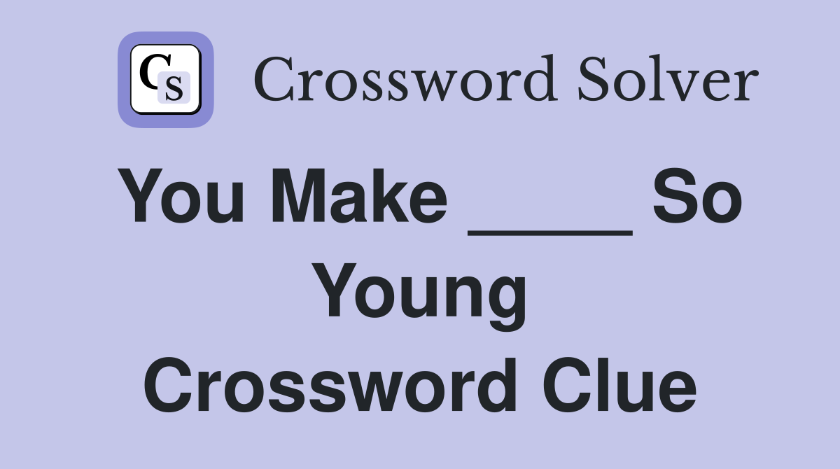 You Make ____ So Young Crossword Clue