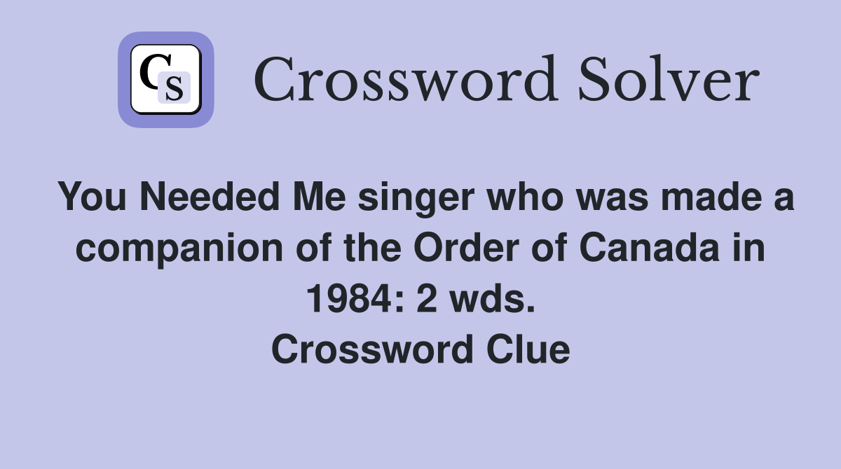 You Needed Me singer who was made a companion of the Order of Canada in 1984: 2 wds. Crossword Clue