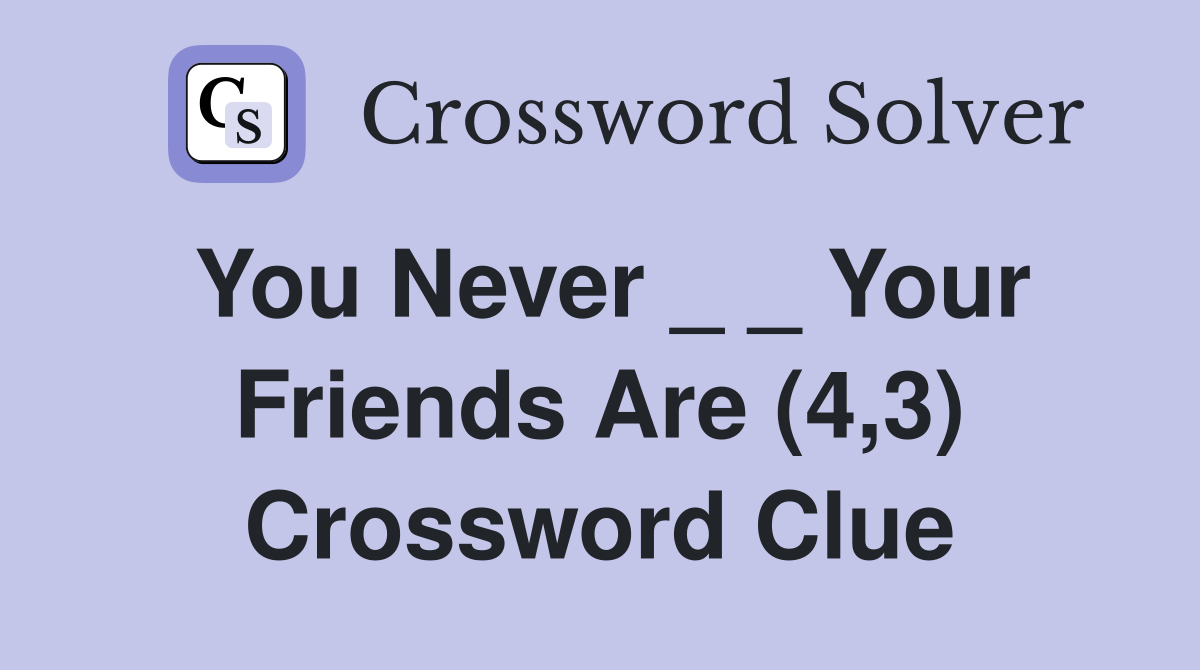 You Never _ _ Your Friends Are (4,3) Crossword Clue
