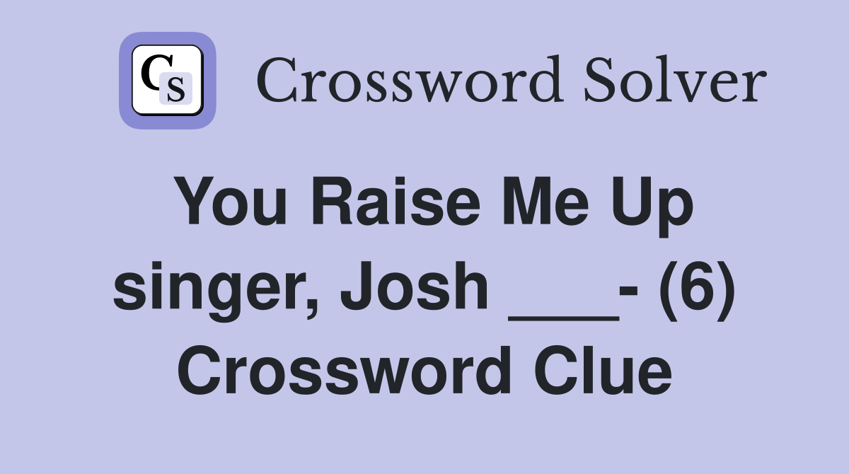 You Raise Me Up singer, Josh ___- (6) Crossword Clue
