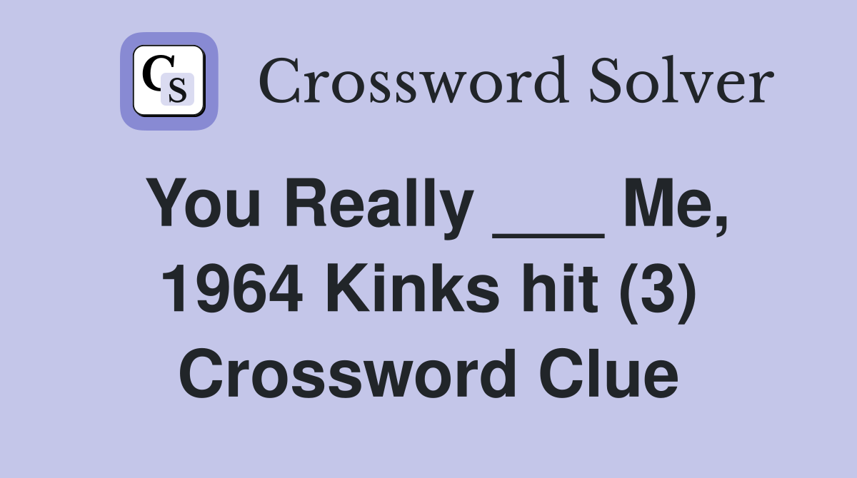 You Really ___ Me, 1964 Kinks hit (3) Crossword Clue