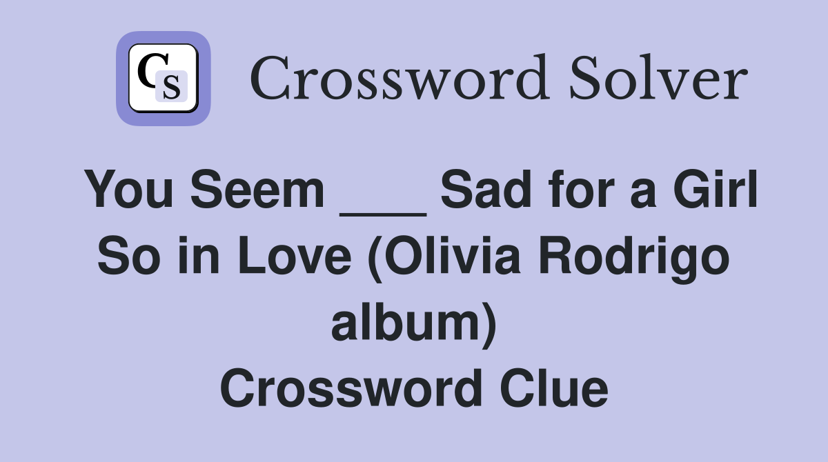You Seem ___ Sad for a Girl So in Love (Olivia Rodrigo album) Crossword Clue