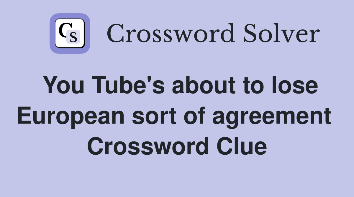 You Tube's about to lose European sort of agreement  Crossword Clue