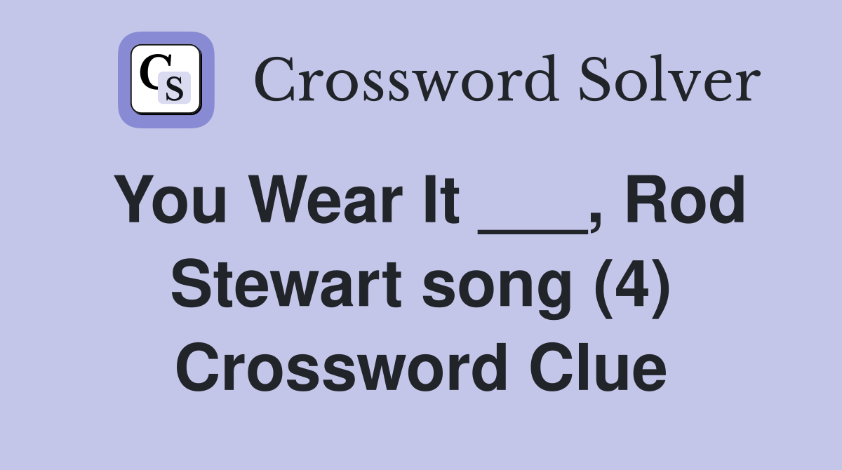 You Wear It ___, Rod Stewart song (4) Crossword Clue