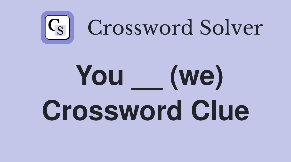 You __ (we) Crossword Clue