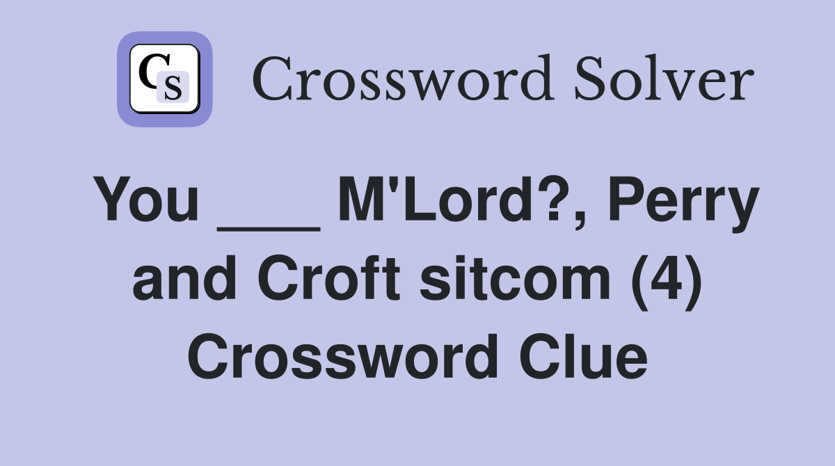 You ___ M'Lord?, Perry and Croft sitcom (4) Crossword Clue