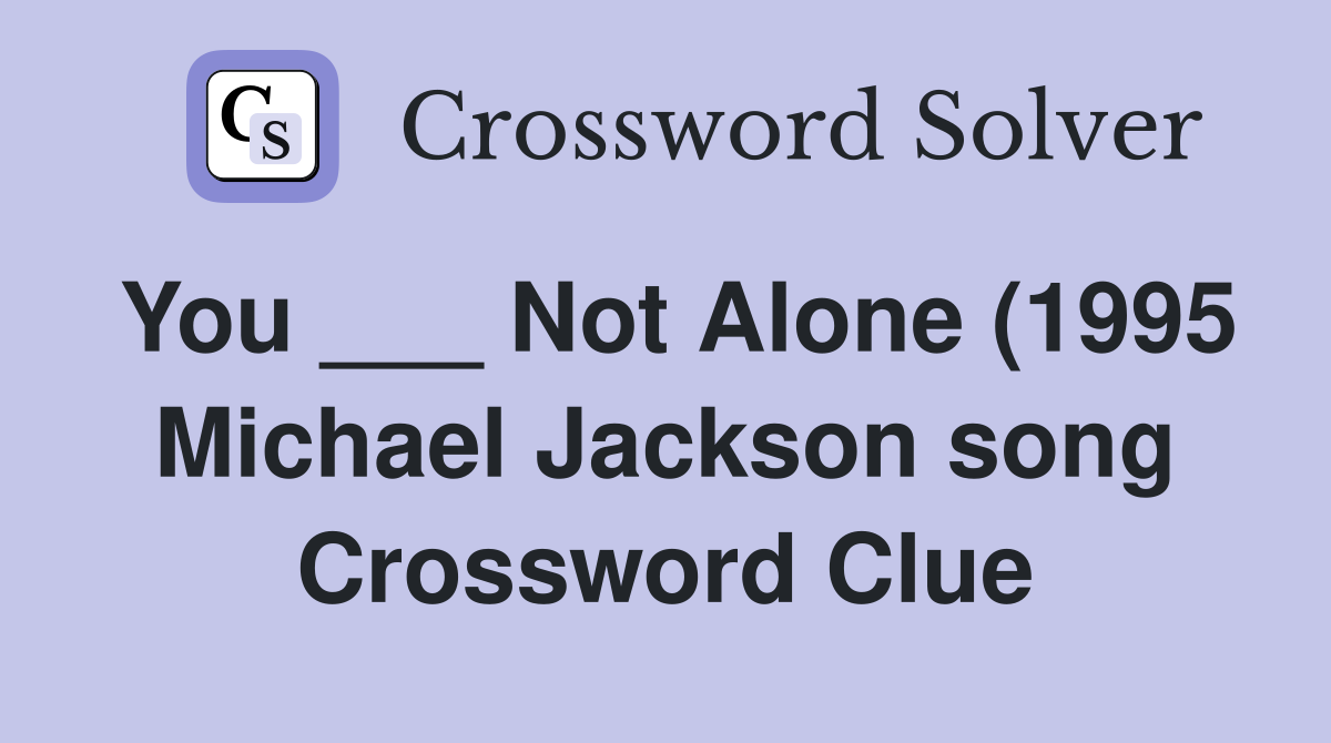 You Not Alone (1995 Michael Jackson song) Crossword Clue Answers You Not Alone (1995 Michael Jackson song) Crossword Clue Answers