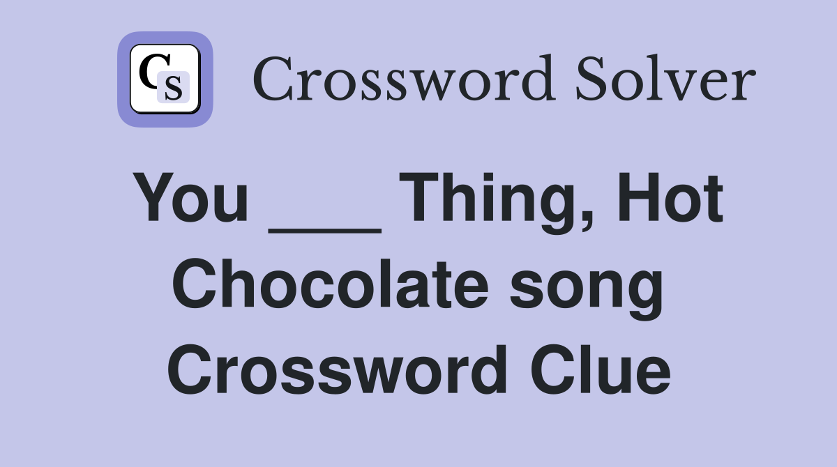 You ___ Thing, Hot Chocolate song Crossword Clue