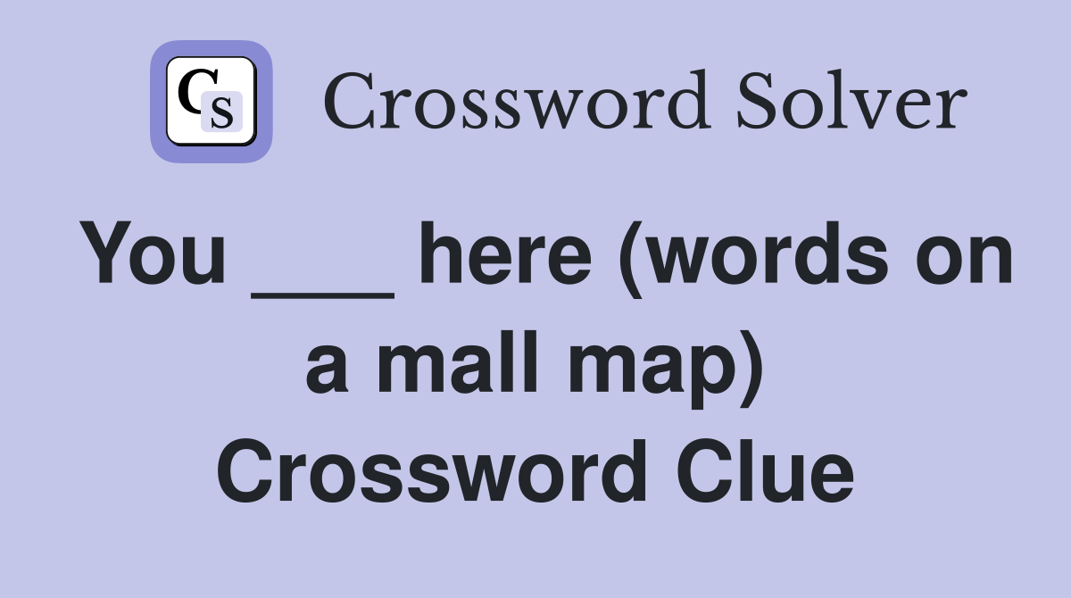 You ___ here (words on a mall map) Crossword Clue