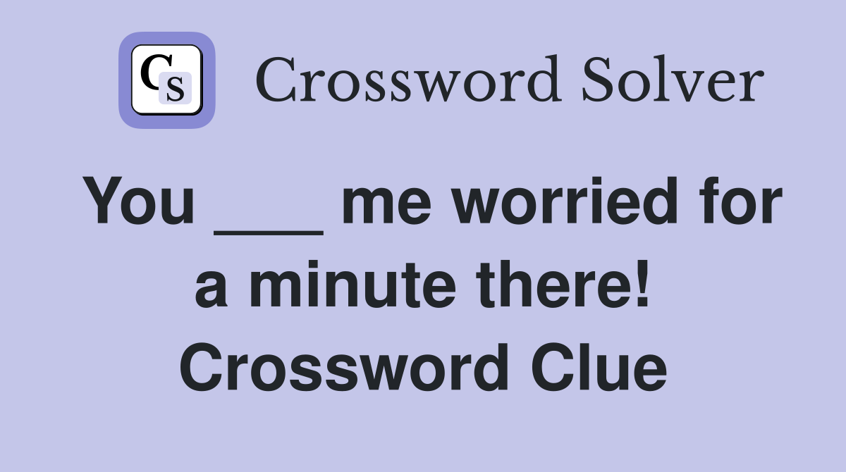You ___ me worried for a minute there! Crossword Clue
