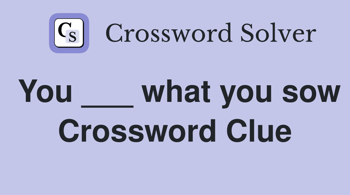 You ___ what you sow Crossword Clue