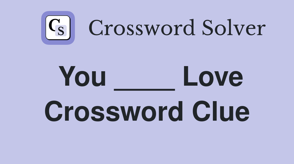 You ____ Love Crossword Clue