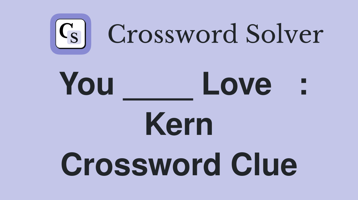 You ____ Love   : Kern Crossword Clue