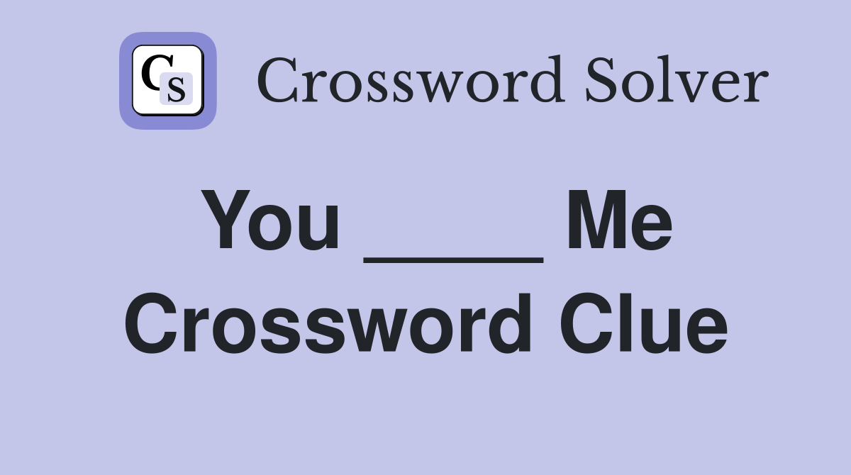You ____ Me Crossword Clue