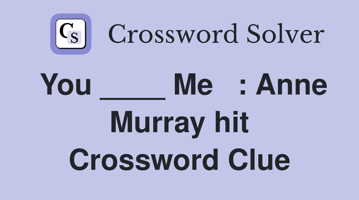 You ____ Me   : Anne Murray hit Crossword Clue