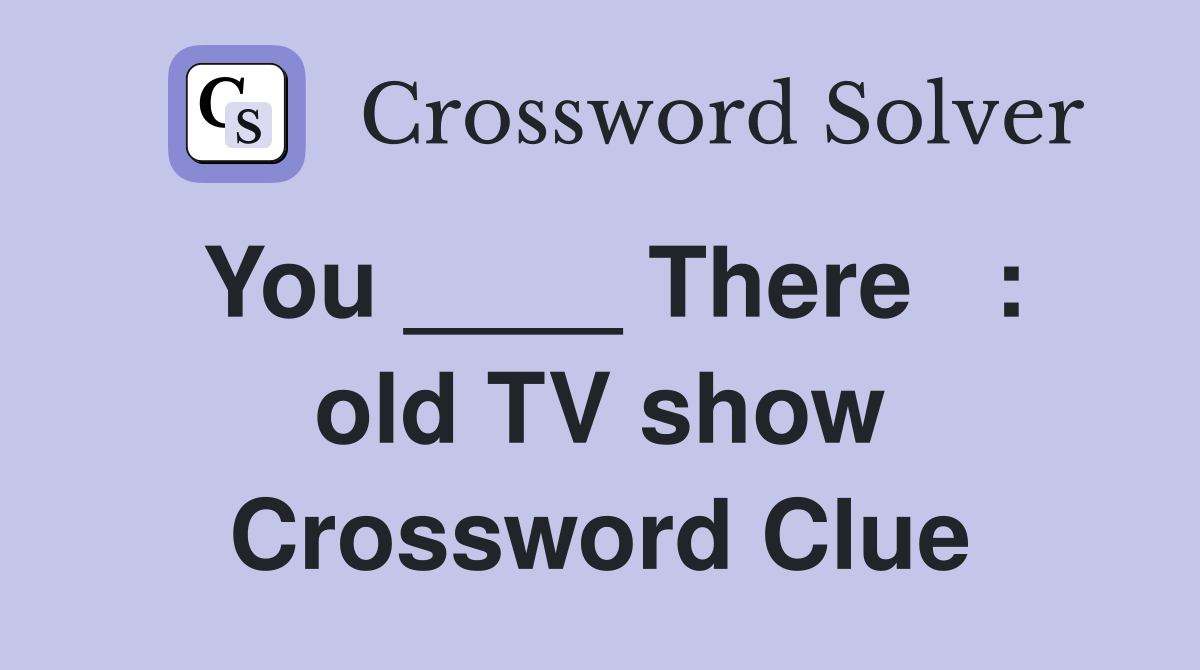 You ____ There   : old TV show Crossword Clue
