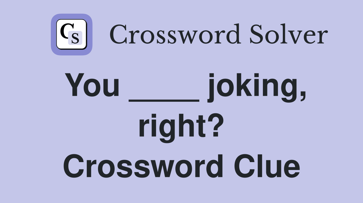 You ____ joking, right? Crossword Clue