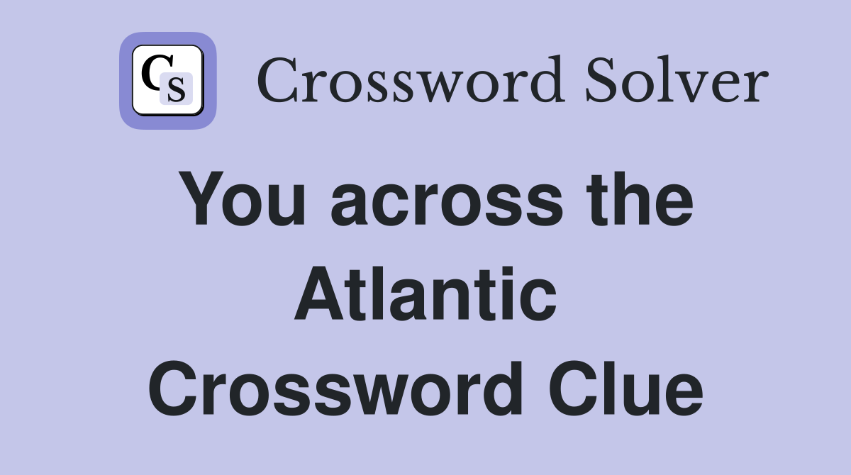 You across the Atlantic Crossword Clue