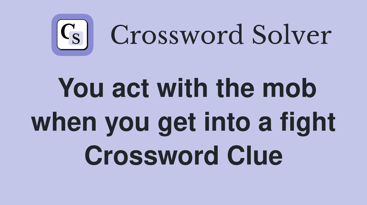 You act with the mob when you get into a fight Crossword Clue