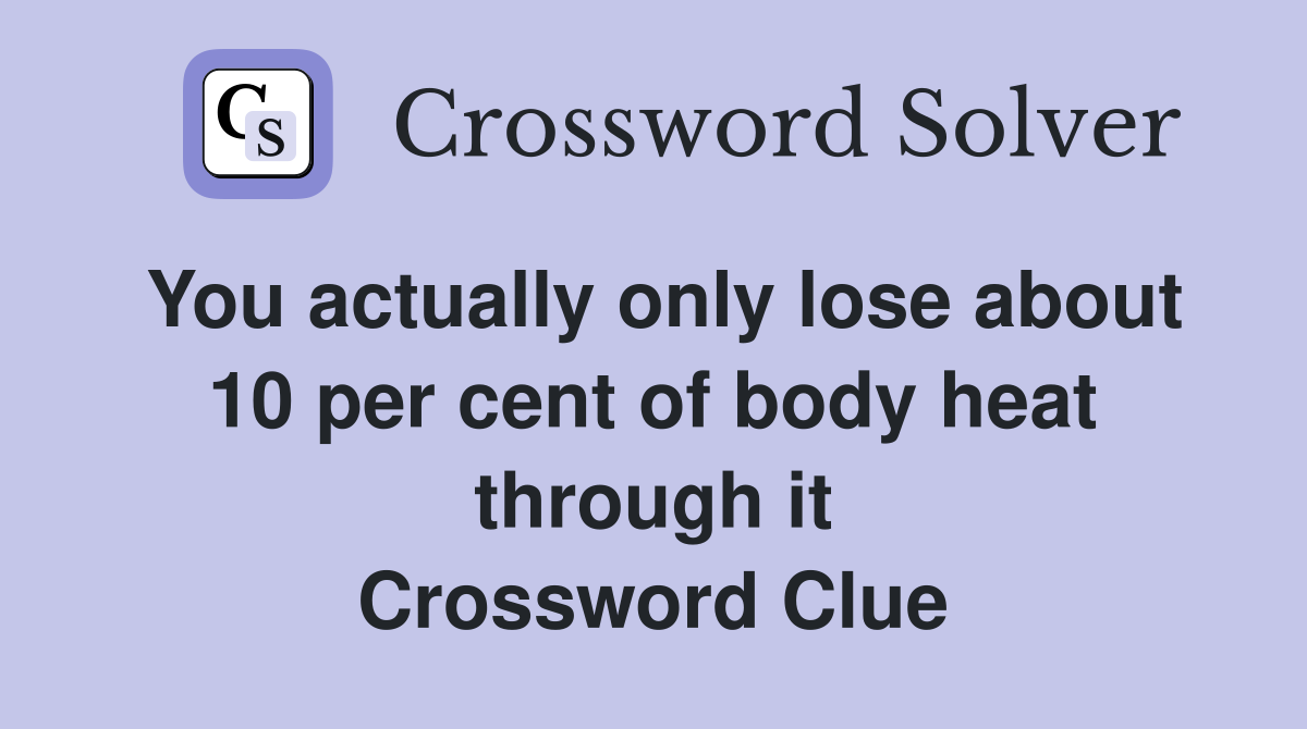 You actually only lose about 10 per cent of body heat through it Crossword Clue