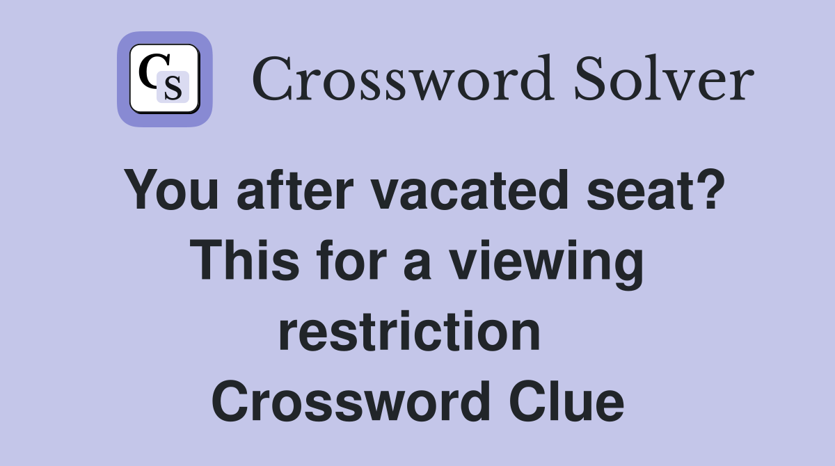 You after vacated seat? This for a viewing restriction  Crossword Clue