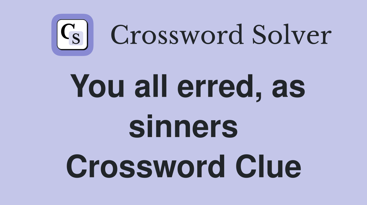 You all erred, as sinners Crossword Clue