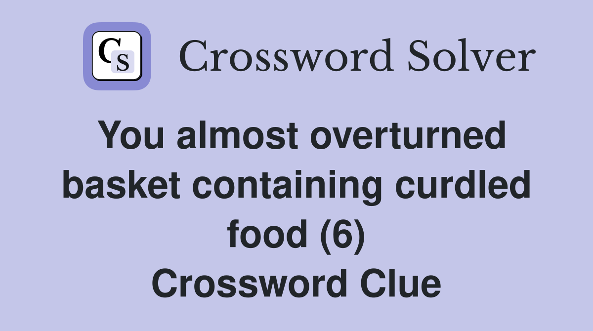 You almost overturned basket containing curdled food (6) Crossword Clue