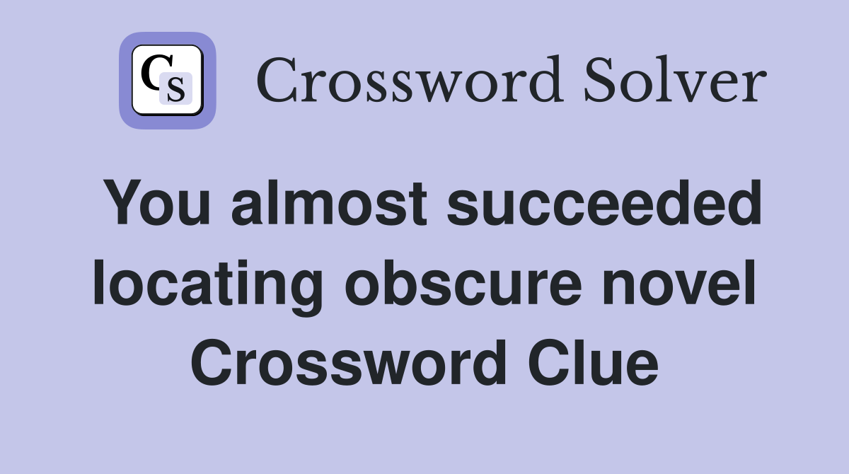 You almost succeeded locating obscure novel Crossword Clue