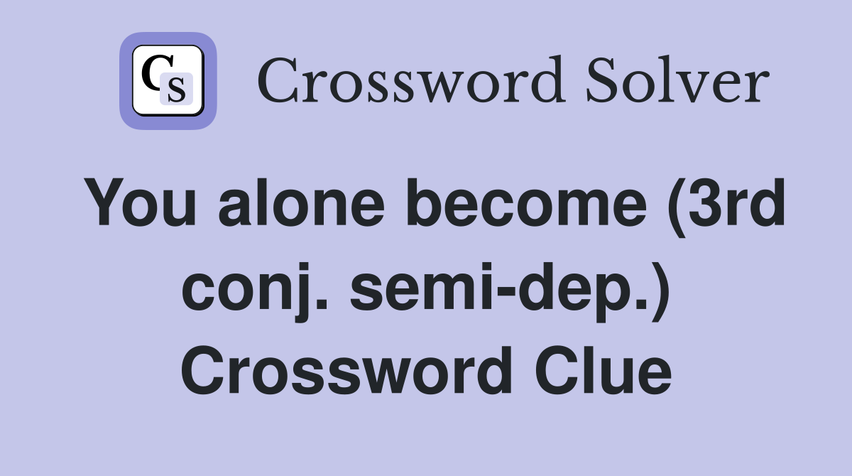 You alone become (3rd conj. semi-dep.) Crossword Clue