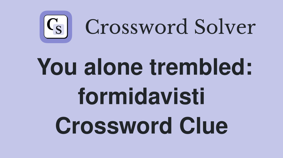 You alone trembled: formidavisti Crossword Clue