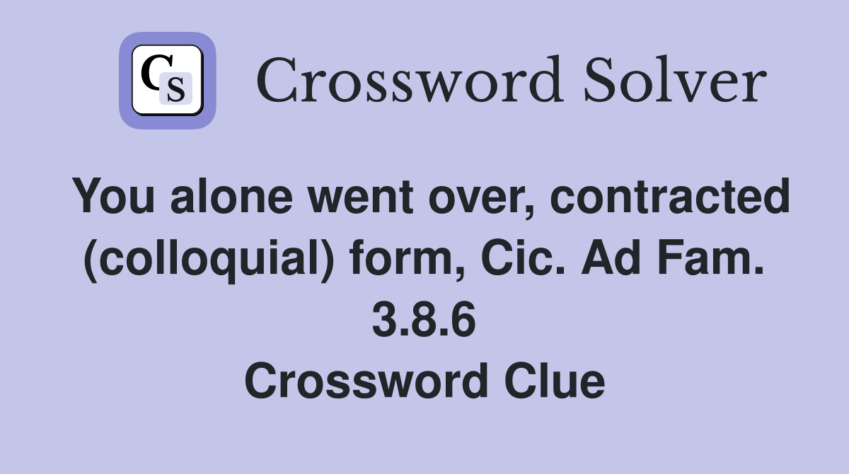 You alone went over, contracted (colloquial) form, Cic. Ad Fam. 3.8.6 Crossword Clue