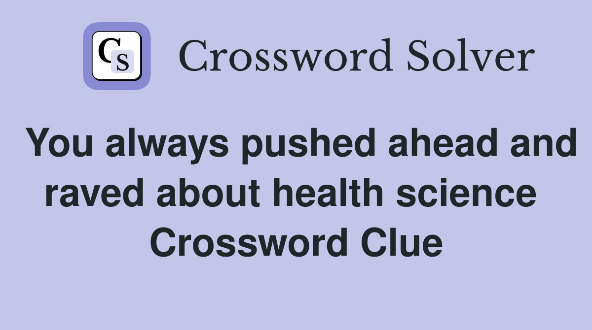 You always pushed ahead and raved about health science  Crossword Clue
