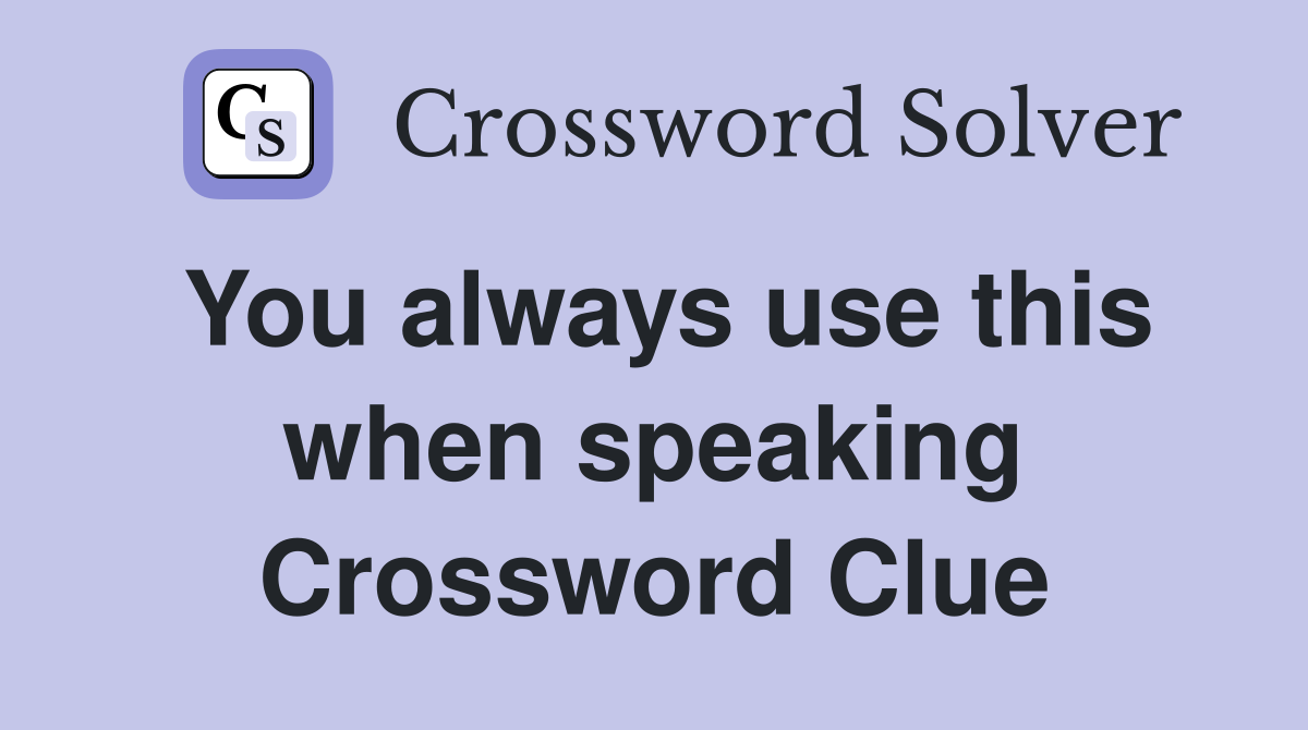 You always use this when speaking Crossword Clue