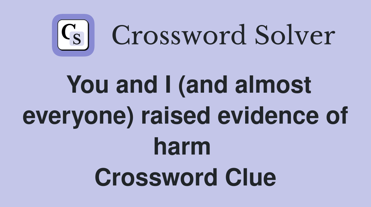 You and I (and almost everyone) raised evidence of harm  Crossword Clue