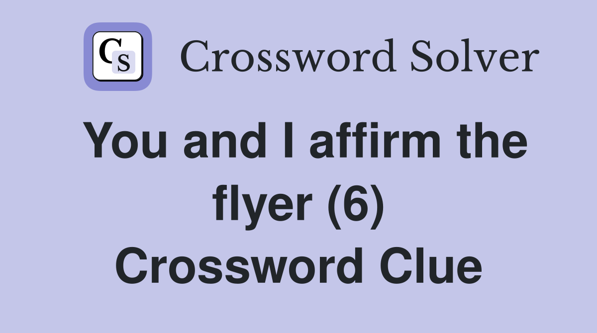 You and I affirm the flyer (6) Crossword Clue
