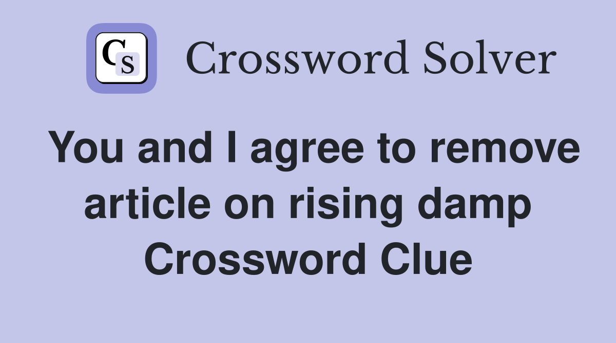 You and I agree to remove article on rising damp Crossword Clue
