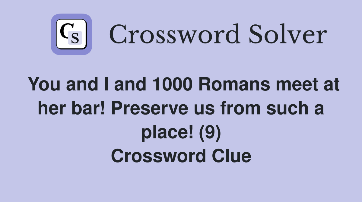You and I and 1000 Romans meet at her bar! Preserve us from such a place! (9) Crossword Clue