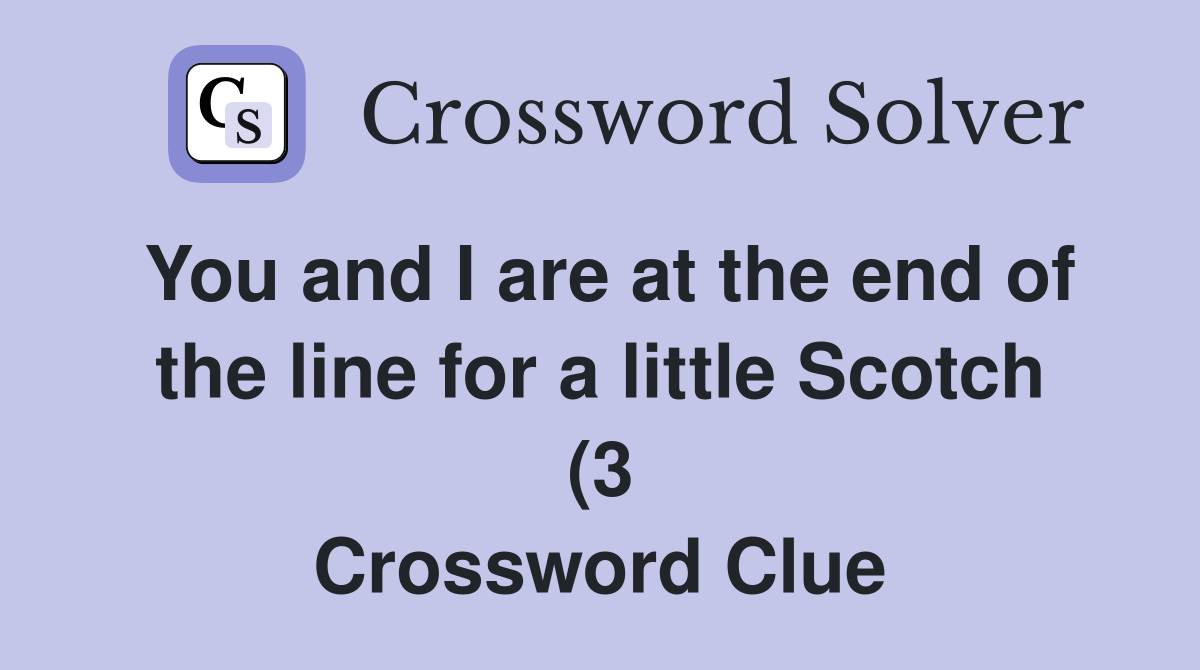 You and I are at the end of the line for a little Scotch (3 You and I are at the end of the line for a little Scotch (3