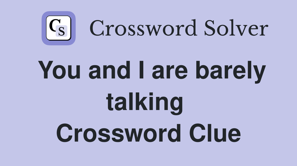 You and I are barely talking  Crossword Clue