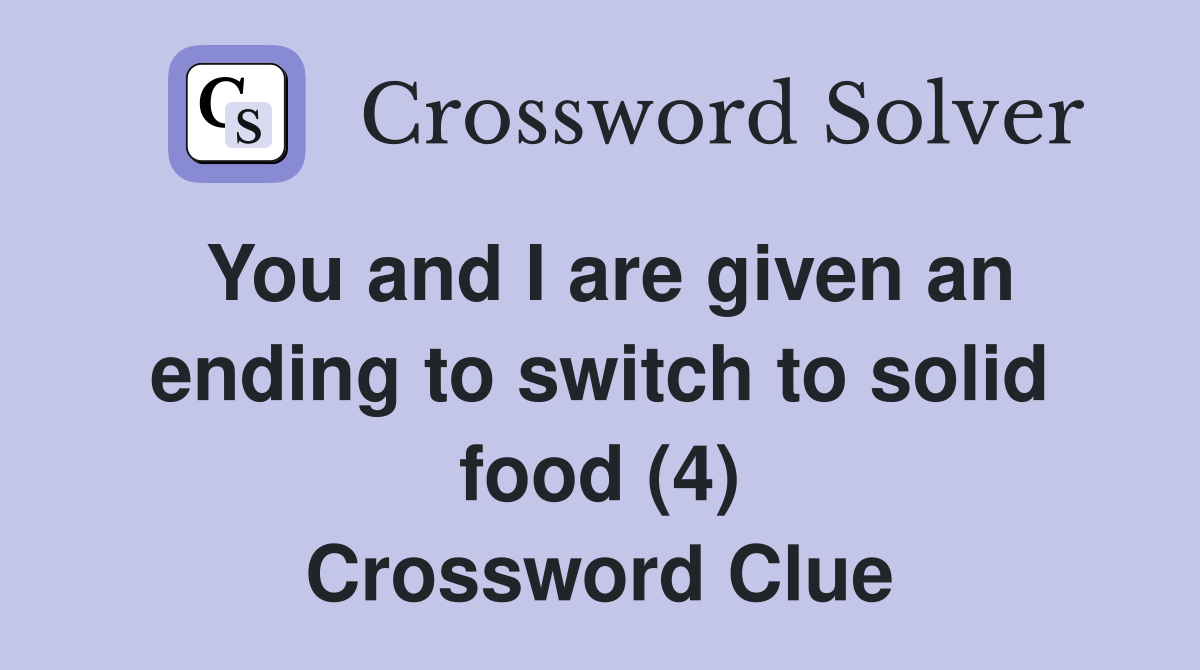 You and I are given an ending to switch to solid food (4) Crossword Clue